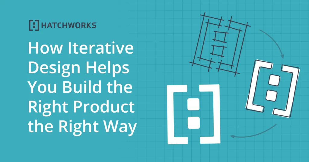 How Iterative Design Helps You Build the Right Product the Right Way.