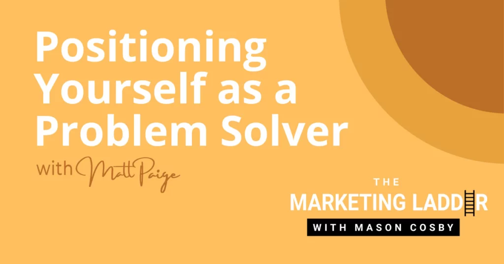 Positioning Yourself as a Problem Solver with Matt Paige.