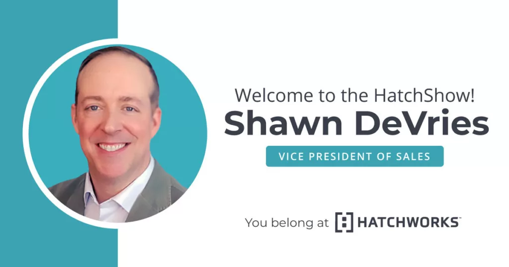 Welcome to the HatchShow! Shawn DeVries, Vice President of Sales. You belong at HatchWorks.