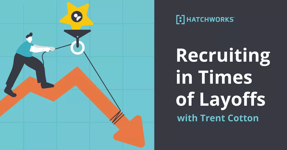 Recruiting in Times of Layoffs with Trent Cotton HatchWorks