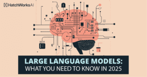 Large Language Models: What You Need to Know in 2025 | HatchWorks AI